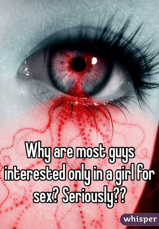 Why are most guys interested only in a girl for sex? Seriously??