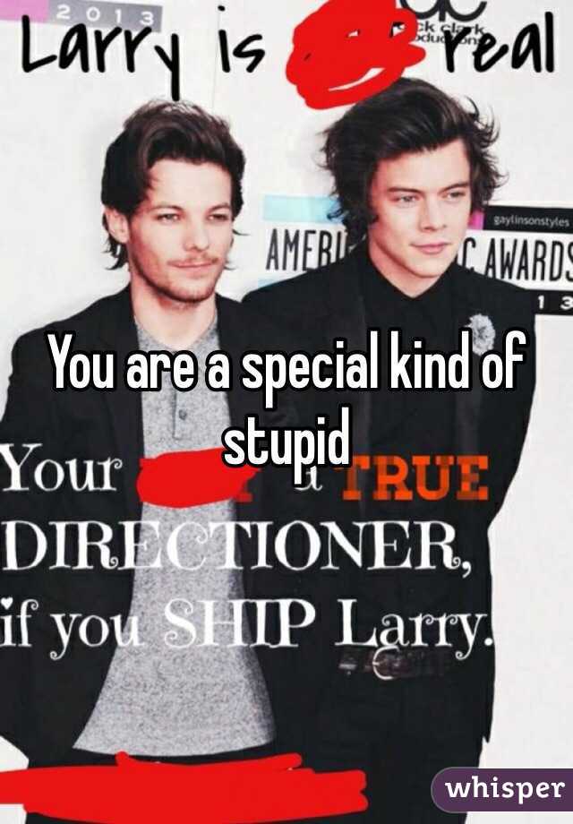 You are a special kind of stupid