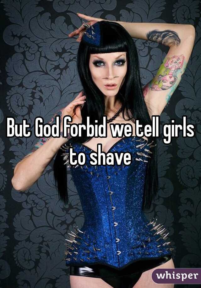 But God forbid we tell girls to shave 