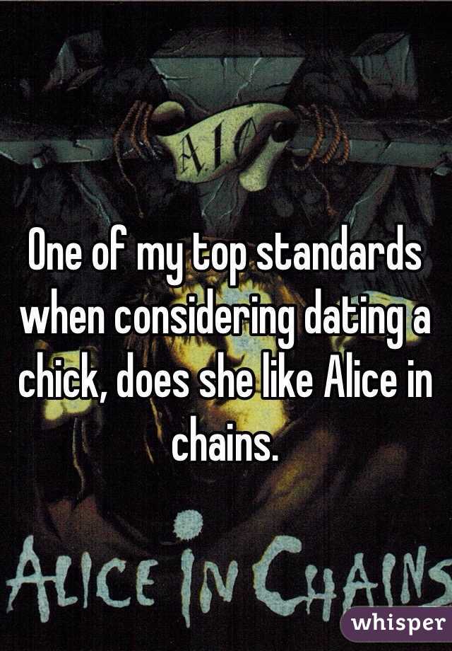 One of my top standards when considering dating a chick, does she like Alice in chains. 