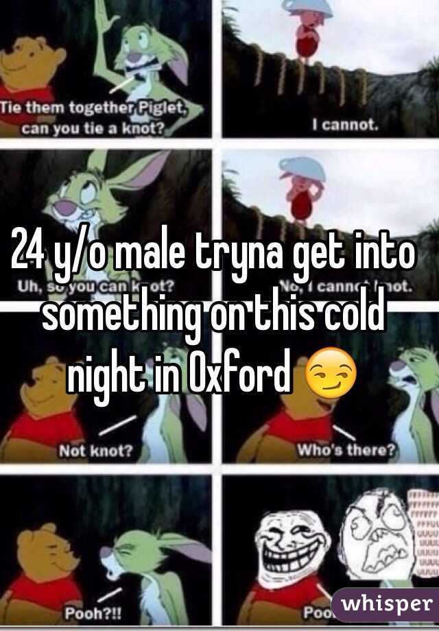 24 y/o male tryna get into something on this cold night in Oxford 😏