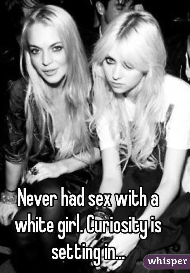 Never had sex with a white girl. Curiosity is setting in...