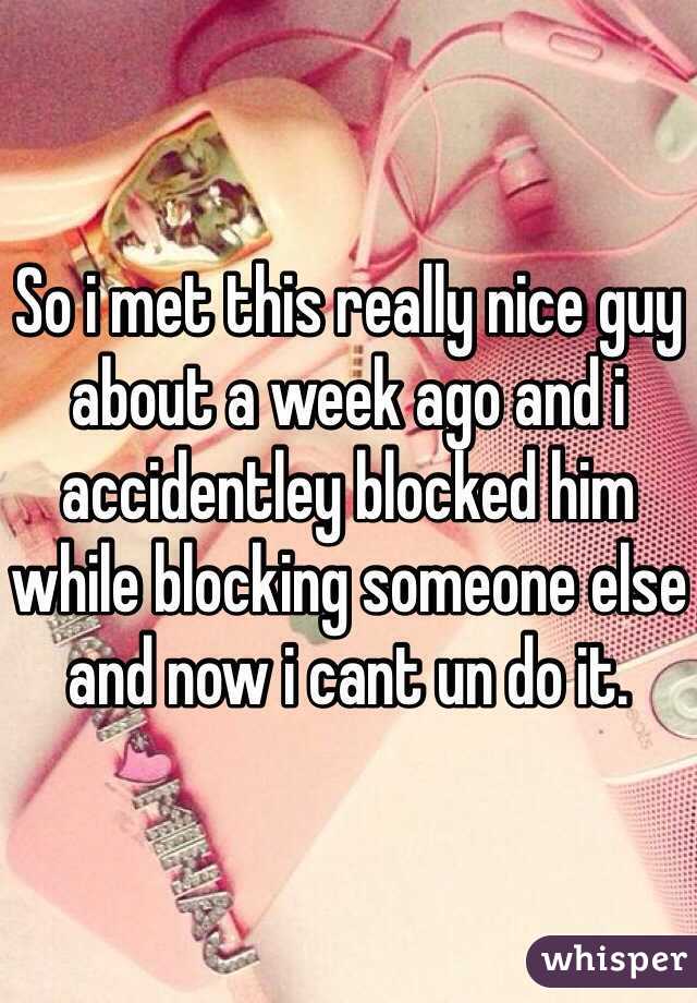 So i met this really nice guy about a week ago and i accidentley blocked him while blocking someone else and now i cant un do it.