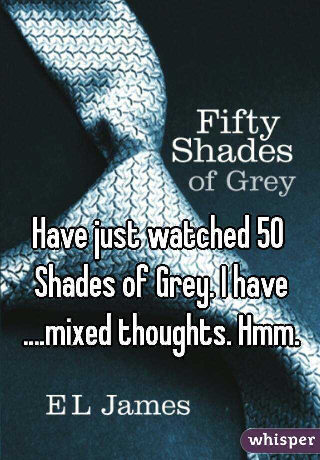 Have just watched 50 Shades of Grey. I have ....mixed thoughts. Hmm.