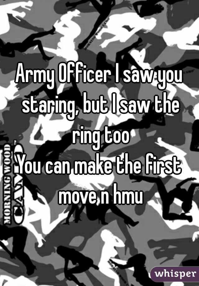 Army Officer I saw you staring, but I saw the ring too
You can make the first move n hmu