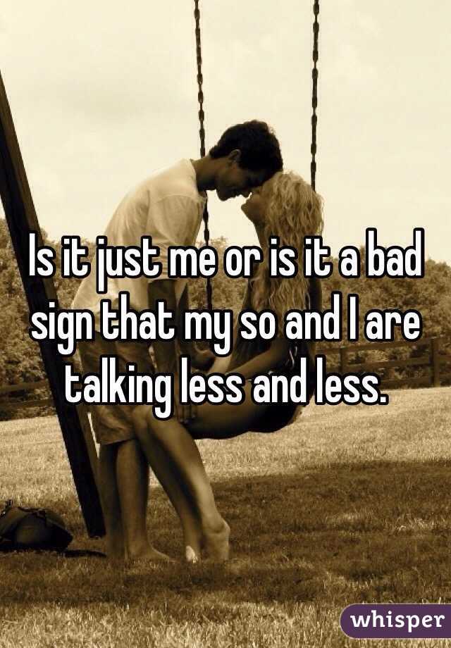 Is it just me or is it a bad sign that my so and I are talking less and less. 