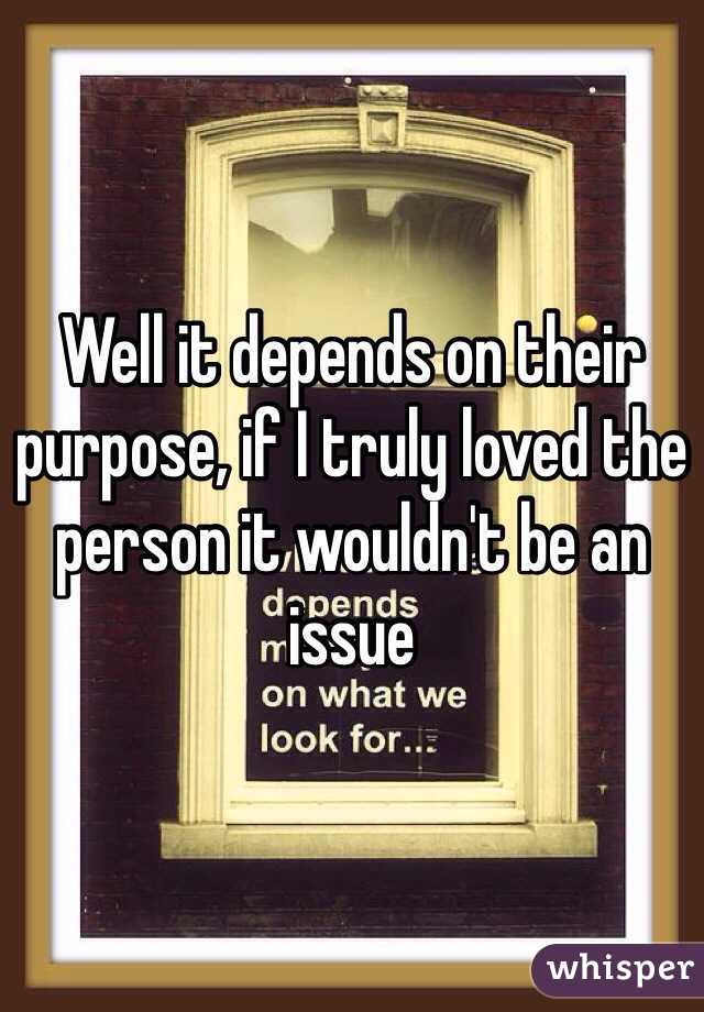 Well it depends on their purpose, if I truly loved the person it wouldn't be an issue