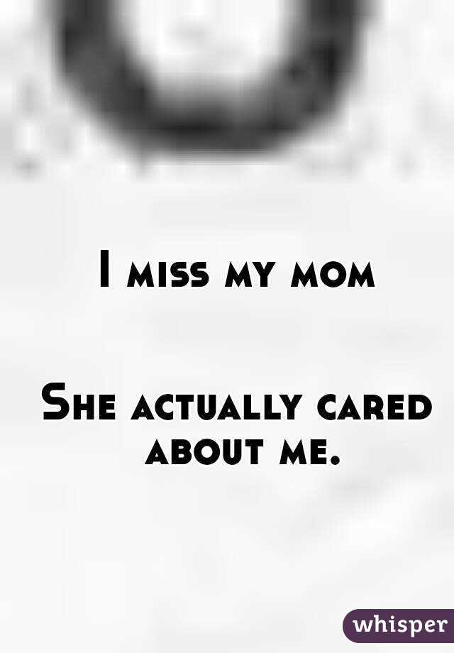 I miss my mom


She actually cared about me.