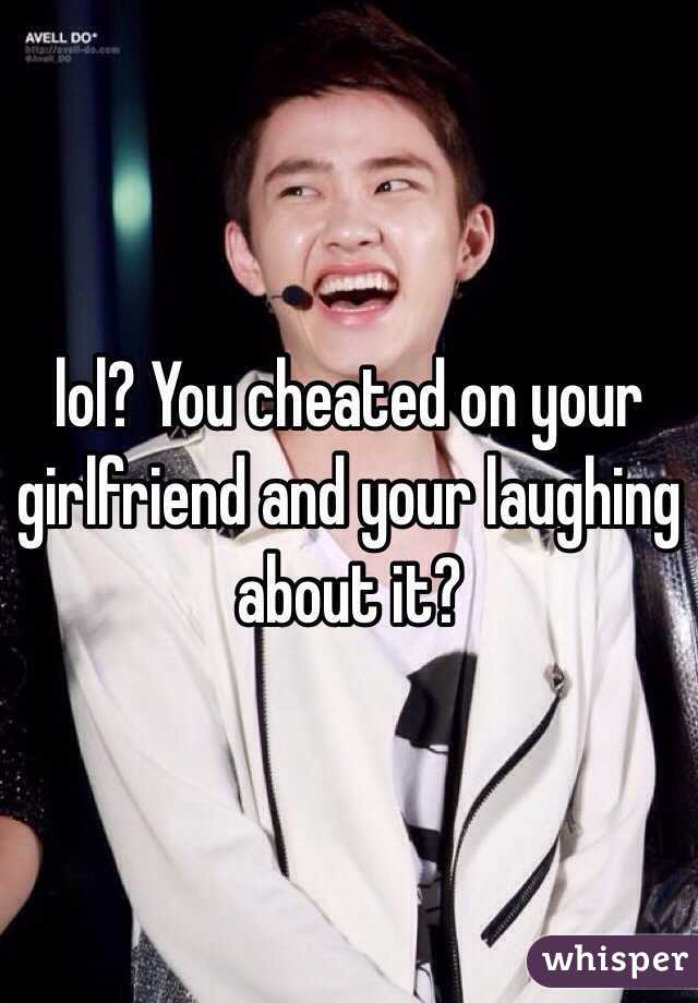 lol? You cheated on your girlfriend and your laughing about it?