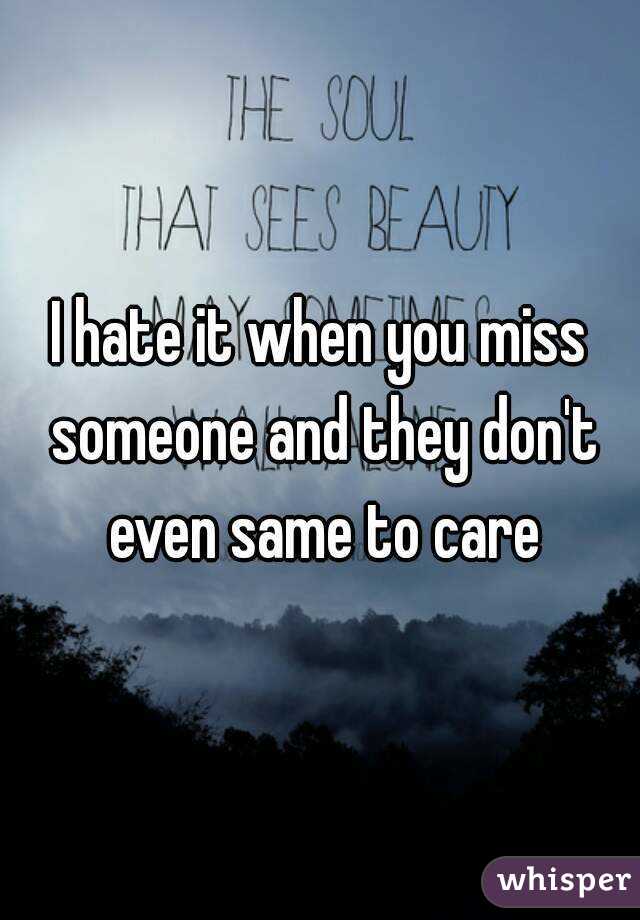I hate it when you miss someone and they don't even same to care