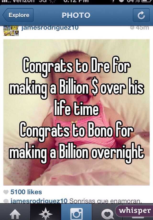 Congrats to Dre for making a Billion $ over his life time 
Congrats to Bono for making a Billion overnight 