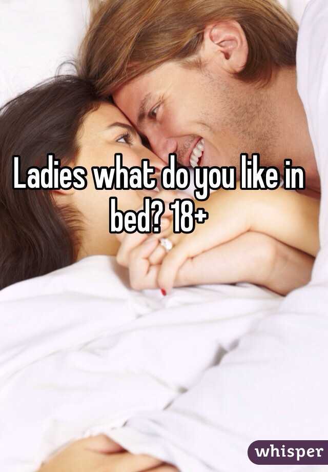 Ladies what do you like in bed? 18+ 