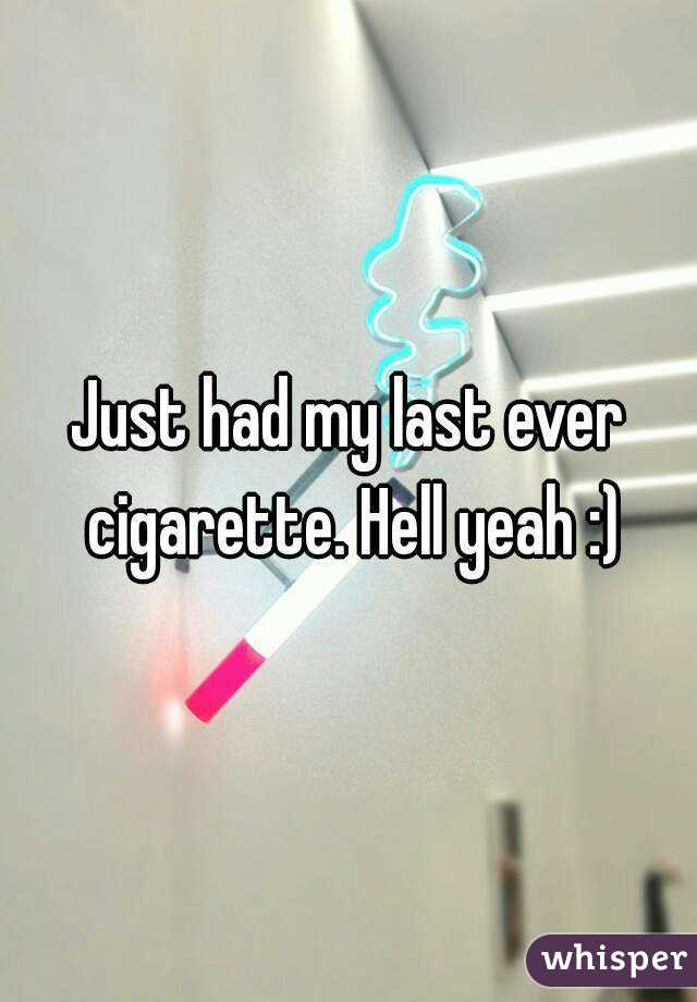 Just had my last ever cigarette. Hell yeah :)