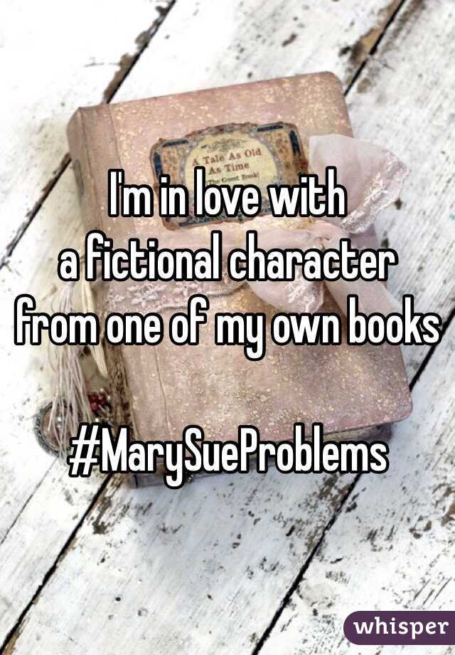 I'm in love with 
a fictional character 
from one of my own books

#MarySueProblems