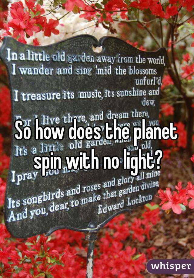 
So how does the planet spin with no light?
