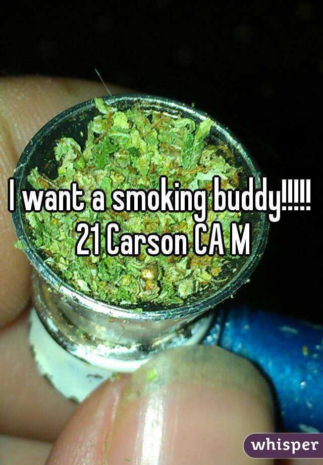 I want a smoking buddy!!!!! 21 Carson CA M