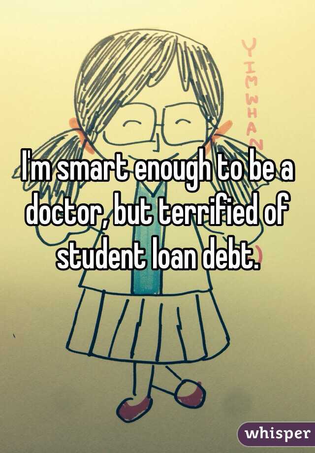 I'm smart enough to be a doctor, but terrified of student loan debt.