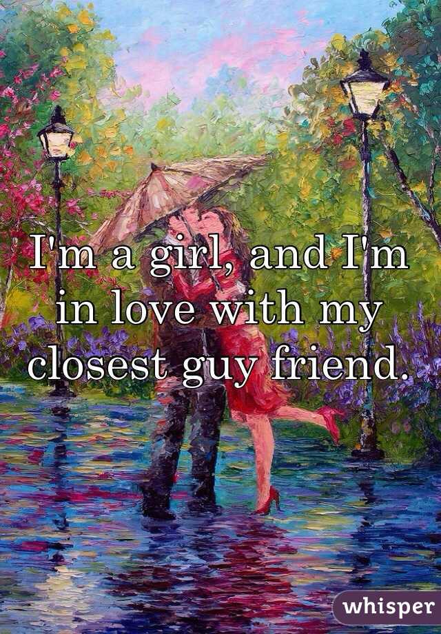 I'm a girl, and I'm in love with my closest guy friend. 