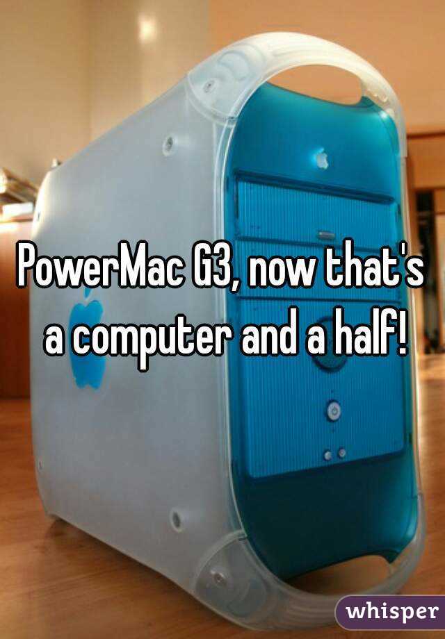 PowerMac G3, now that's a computer and a half!