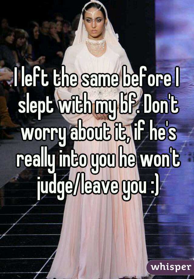 I left the same before I slept with my bf. Don't worry about it, if he's really into you he won't judge/leave you :)