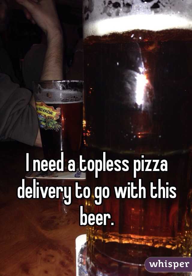 I need a topless pizza delivery to go with this beer. 