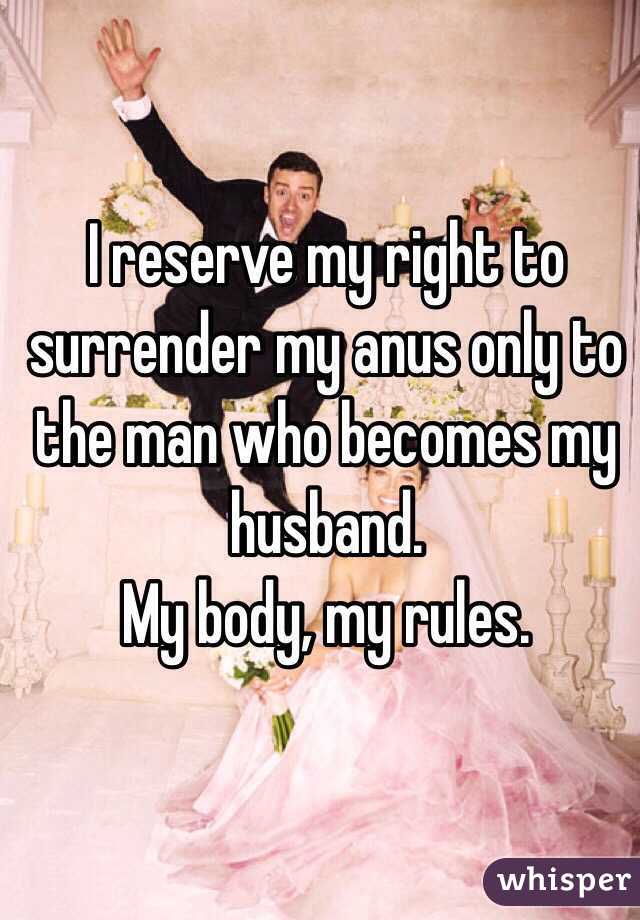 I reserve my right to surrender my anus only to the man who becomes my husband.
My body, my rules.