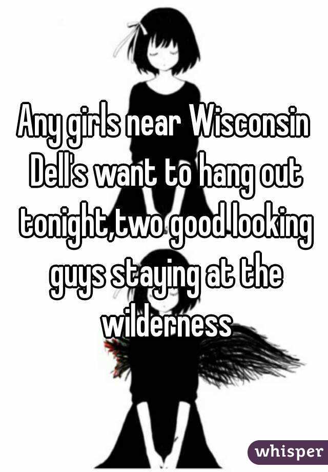 Any girls near Wisconsin Dell's want to hang out tonight,two good looking guys staying at the wilderness