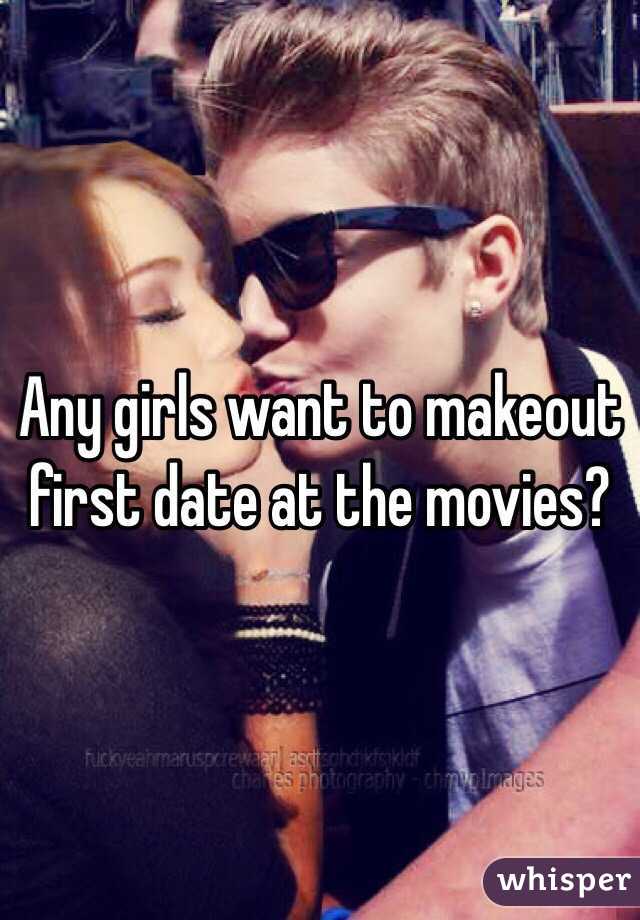 Any girls want to makeout first date at the movies?