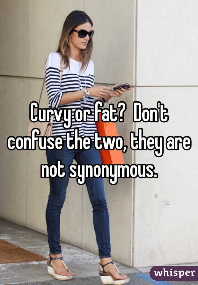 Curvy or fat?  Don't confuse the two, they are not synonymous. 