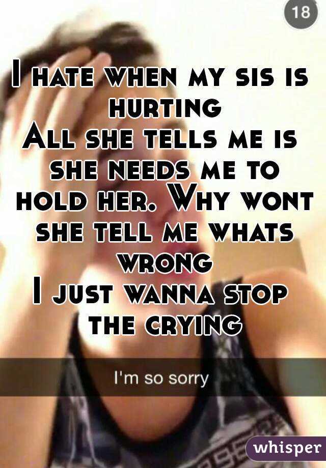 I hate when my sis is hurting
All she tells me is she needs me to hold her. Why wont she tell me whats wrong
I just wanna stop the crying