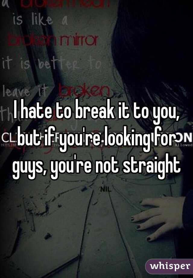 I hate to break it to you, but if you're looking for guys, you're not straight 