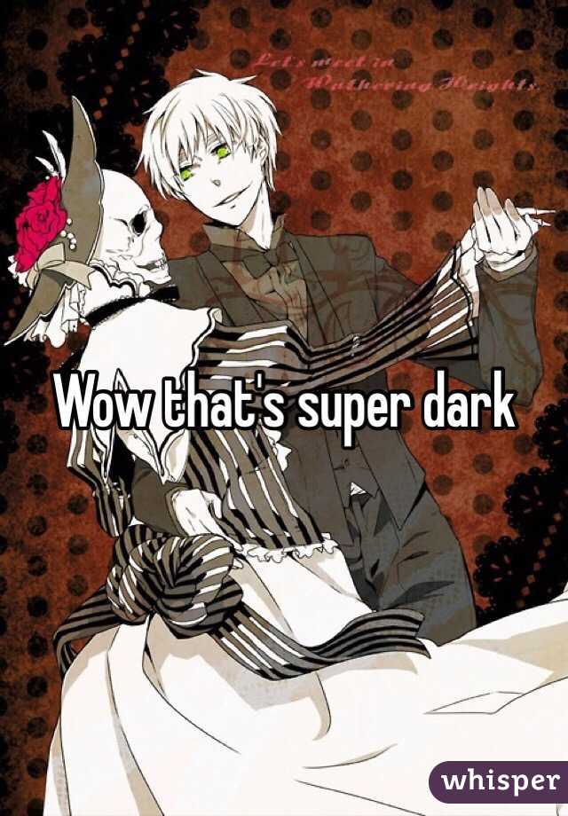 Wow that's super dark