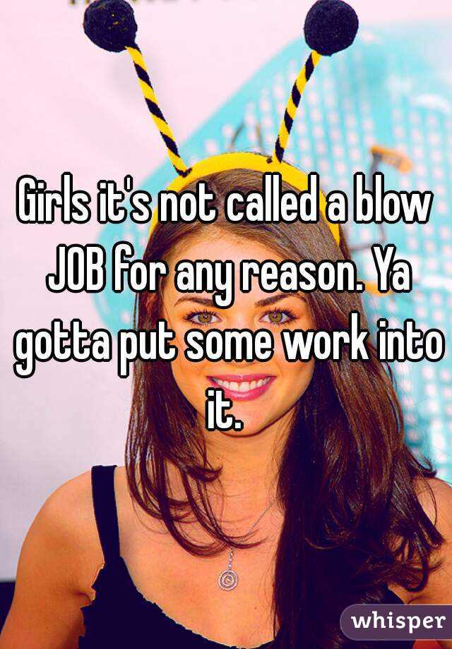 Girls it's not called a blow JOB for any reason. Ya gotta put some work into it. 