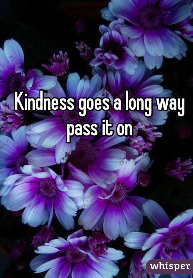 Kindness goes a long way pass it on