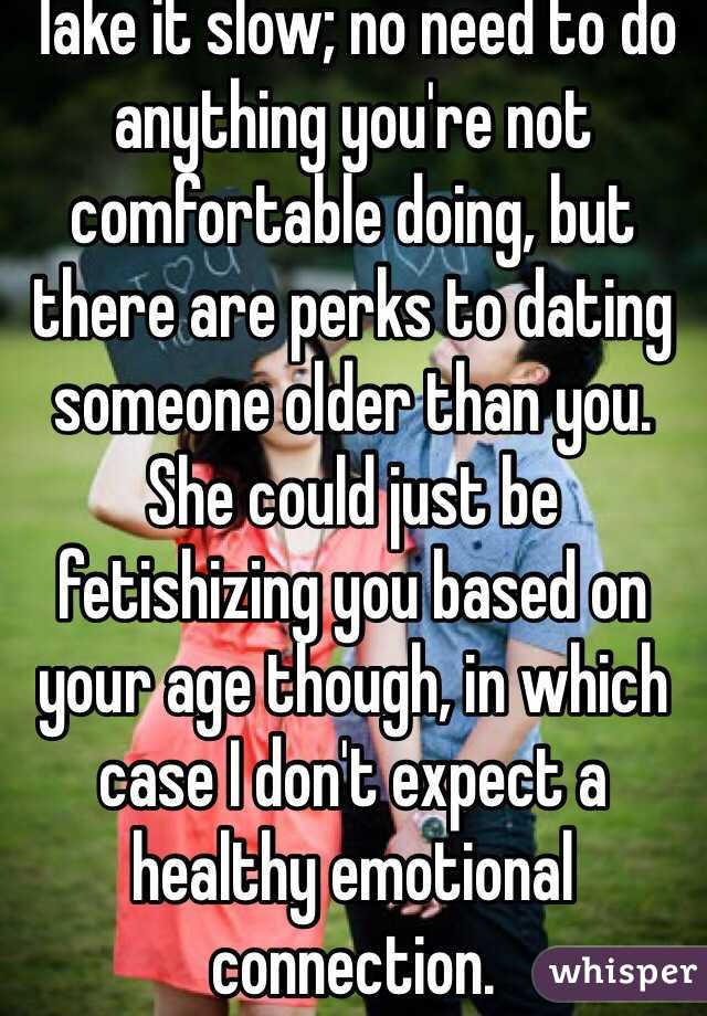Take it slow; no need to do anything you're not comfortable doing, but there are perks to dating someone older than you.
She could just be fetishizing you based on your age though, in which case I don't expect a healthy emotional connection.