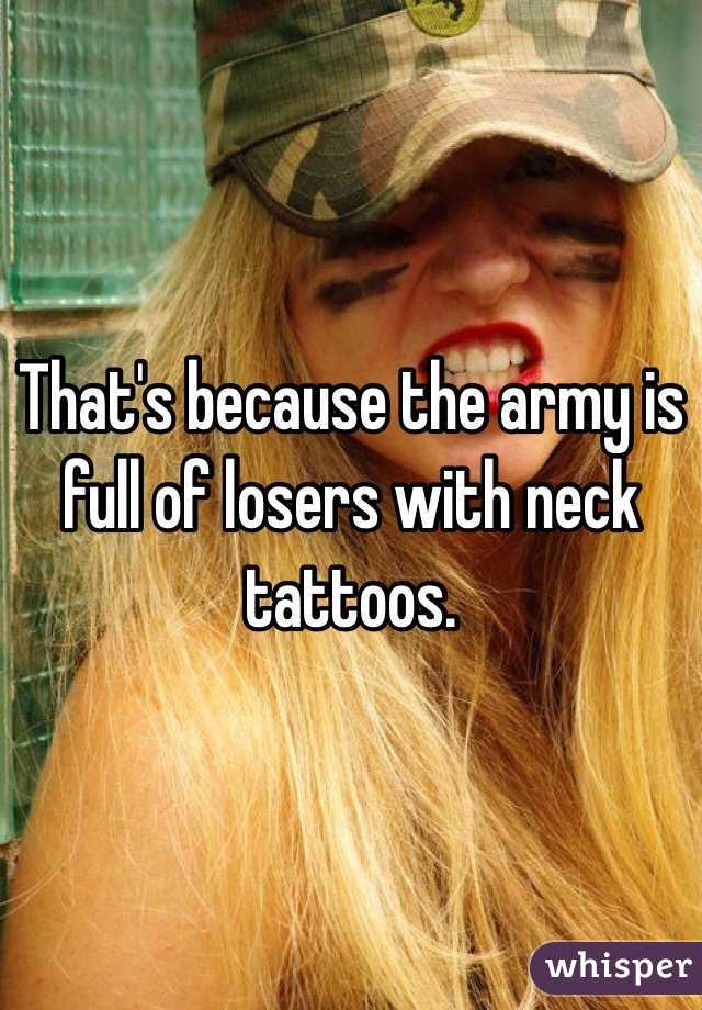 That's because the army is full of losers with neck tattoos.