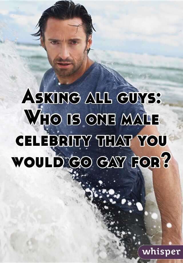 Asking all guys: Who is one male celebrity that you would go gay for?