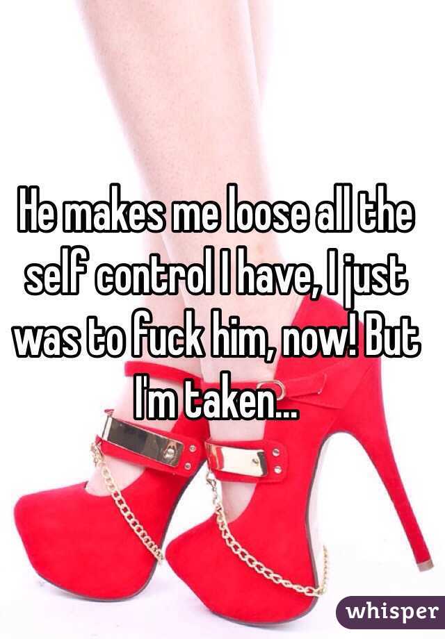 He makes me loose all the self control I have, I just was to fuck him, now! But I'm taken...