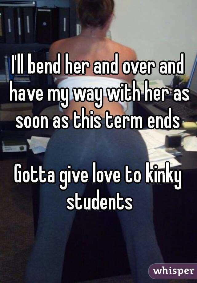 I'll bend her and over and have my way with her as soon as this term ends 

Gotta give love to kinky students