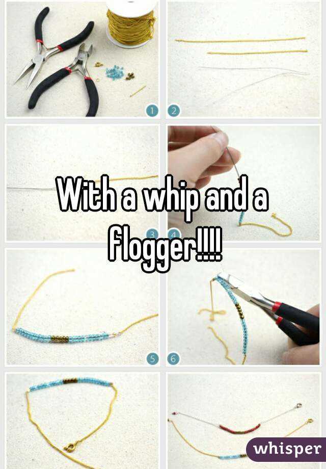 With a whip and a flogger!!!!