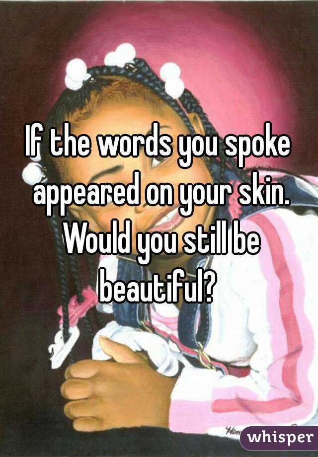 If the words you spoke appeared on your skin. Would you still be beautiful? 