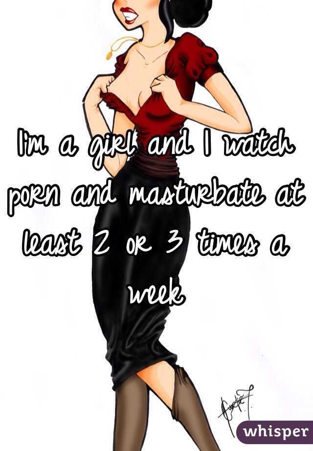 I'm a girl and I watch porn and masturbate at least 2 or 3 times a week