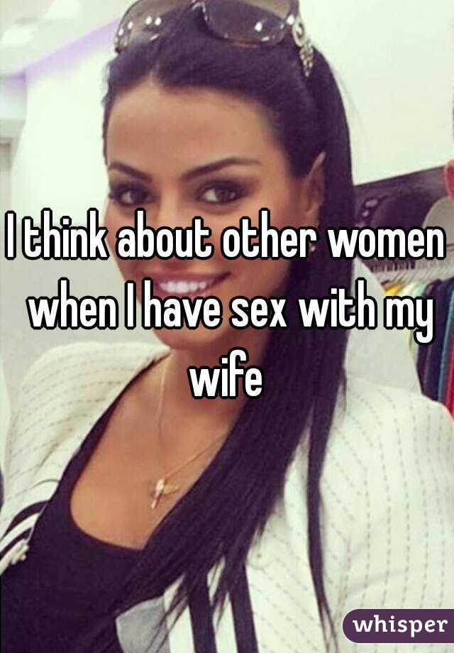 I think about other women when I have sex with my wife 