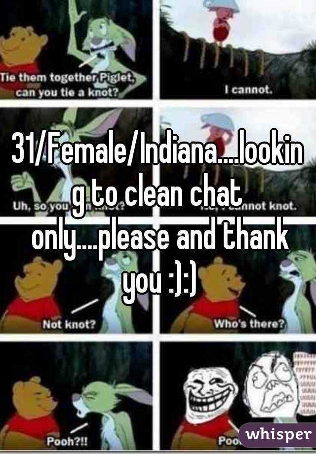 31/Female/Indiana....looking to clean chat only....please and thank you :):)