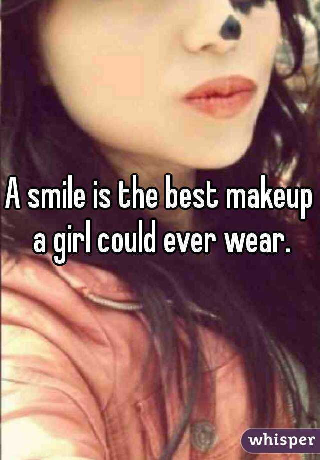 A smile is the best makeup a girl could ever wear.
