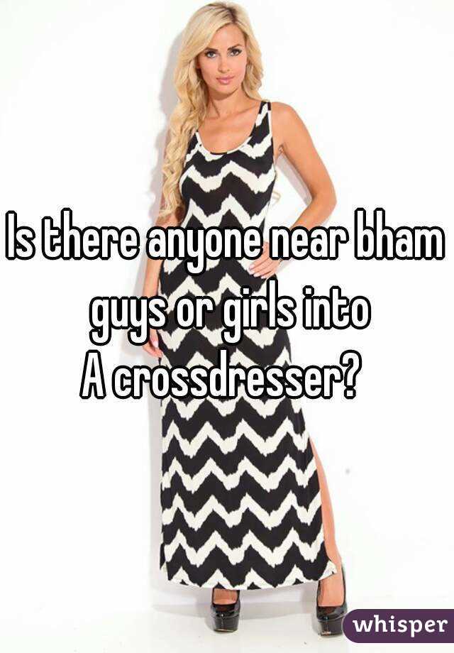 Is there anyone near bham guys or girls into
A crossdresser? 
