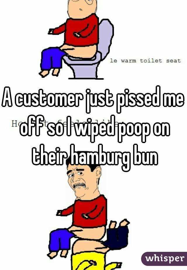 A customer just pissed me off so I wiped poop on their hamburg bun