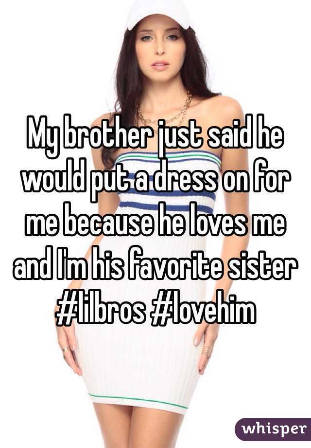 My brother just said he would put a dress on for me because he loves me and I'm his favorite sister
#lilbros #lovehim