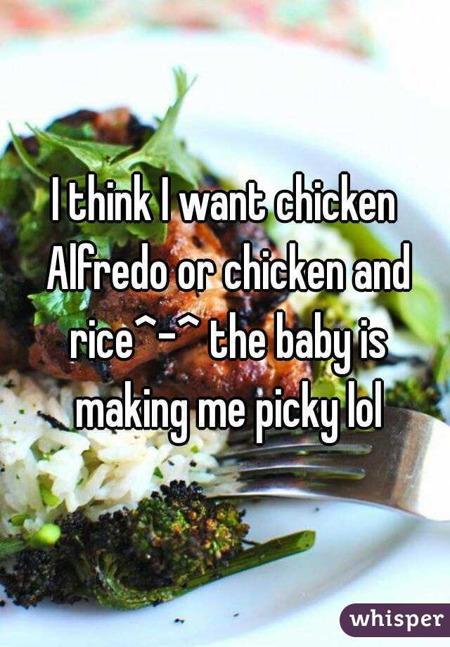 I think I want chicken Alfredo or chicken and rice^-^ the baby is making me picky lol
