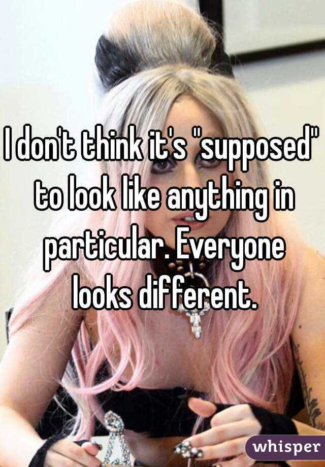 I don't think it's "supposed" to look like anything in particular. Everyone looks different.